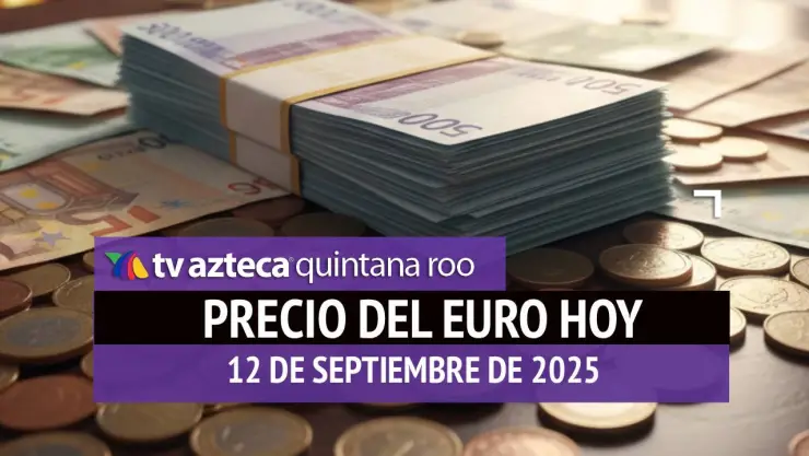 Precio del euro en Cancún HOY: ¿Cuál es el tipo de cambio el viernes 12 de septiembre de 2025?